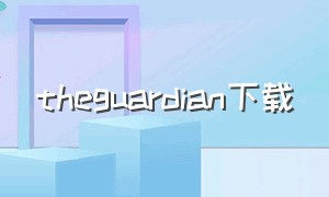 theguardian下载（the guardian官网）