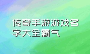 传奇手游游戏名字大全霸气