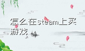 怎么在steam上买游戏（steam怎么用点数买游戏）