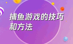 捕鱼游戏的技巧和方法