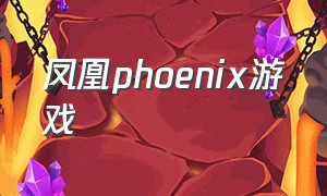 凤凰phoenix游戏（phoenix游戏主播）