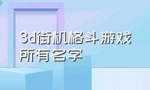 3d街机格斗游戏所有名字