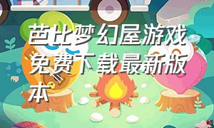 芭比梦幻屋游戏免费下载最新版本