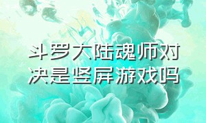 斗罗大陆魂师对决是竖屏游戏吗