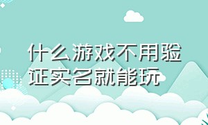 什么游戏不用验证实名就能玩