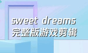 sweet dreams完整版游戏剪辑