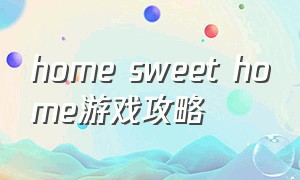 home sweet home游戏攻略
