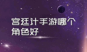 宫廷计手游哪个角色好