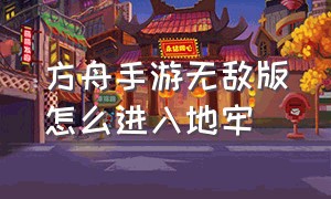 方舟手游无敌版怎么进入地牢（方舟手游无敌版怎么进入地牢模式）