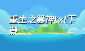 重生之篡神txt下载（重生之篡神txt全集下载）