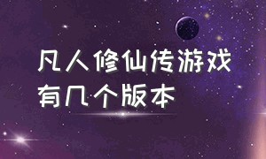 凡人修仙传游戏有几个版本