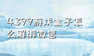 4399游戏盒子怎么解绑微信