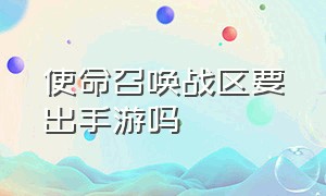 使命召唤战区要出手游吗