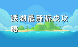 锈湖最新游戏攻略