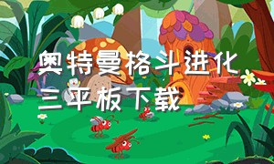 奥特曼格斗进化三平板下载（在哪里下载奥特曼格斗进化三免费）