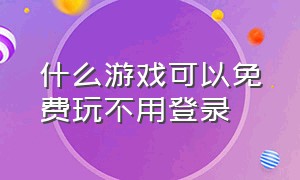 什么游戏可以免费玩不用登录