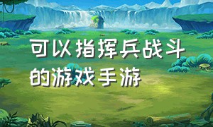 可以指挥兵战斗的游戏手游（可以自己操控士兵的手游游戏推荐）