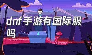 dnf手游有国际服吗