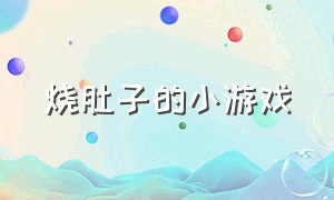 烧肚子的小游戏（半夜吃烧烤的小游戏）