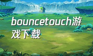 bouncetouch游戏下载（bouncetales游戏下载安卓）