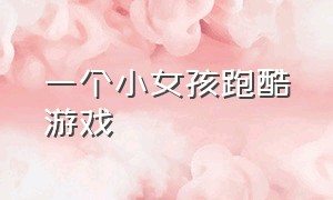 一个小女孩跑酷游戏（戴帽子的小女孩跑酷游戏）