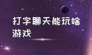 打字聊天能玩啥游戏