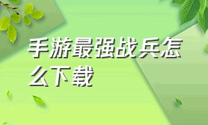 手游最强战兵怎么下载