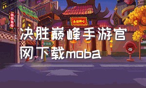 决胜巅峰手游官网下载moba（决胜巅峰手游下载广告）