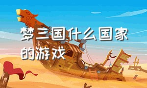 梦三国什么国家的游戏