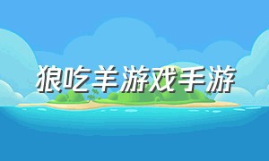 狼吃羊游戏手游（狼吃羊的游戏可以在哪里下载）