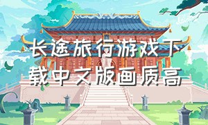 长途旅行游戏下载中文版画质高（长途旅行游戏8v8下载中文版）