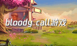 bloody call游戏（bloody call游戏攻略）