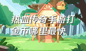 热血传奇手游打金币哪里最快