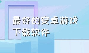 最好的安卓游戏下载软件