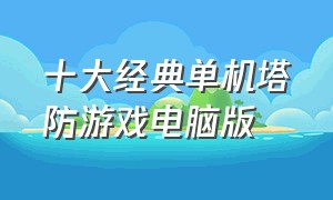 十大经典单机塔防游戏电脑版