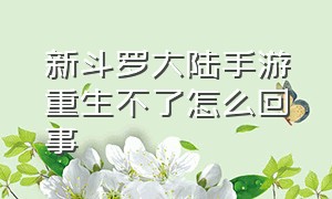 新斗罗大陆手游重生不了怎么回事