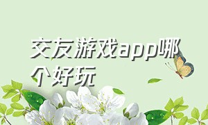 交友游戏app哪个好玩