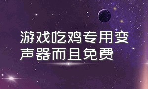 游戏吃鸡专用变声器而且免费