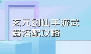 玄元剑仙手游武器搭配攻略（玄元剑仙手游男鬼怎么加点）