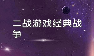 二战游戏经典战争（二战游戏经典战争有哪些）