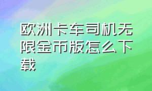 欧洲卡车司机无限金币版怎么下载（欧洲卡车模拟无限金币在哪下载）