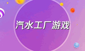 汽水工厂游戏（汽水加工厂游戏）