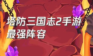 塔防三国志2手游最强阵容