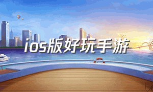 ios版好玩手游（好玩的手游推荐ios免费）