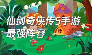 仙剑奇侠传5手游最强阵容