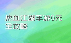 热血江湖手游0元全攻略（热血江湖手游零元党攻略）