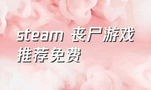 steam 丧尸游戏推荐免费（steam丧尸游戏排行免费游戏推荐）