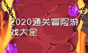 2020通关冒险游戏大全（2020通关冒险游戏大全攻略）