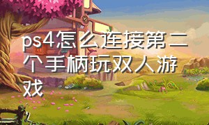 ps4怎么连接第二个手柄玩双人游戏