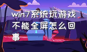 win7系统玩游戏不能全屏怎么回事